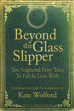 Beyond the Glass Slipper: Ten Neglected Fairy Tales To Fall In Love With (Paperback)