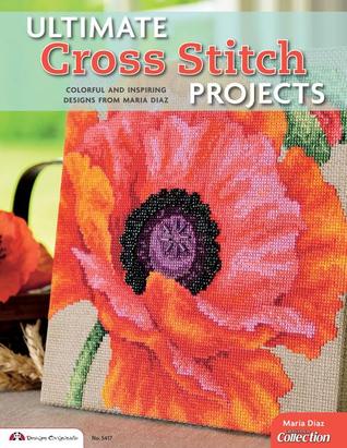 Ultimate Cross Stitch Projects: Colorful and Inspiring Designs from Maria Diaz (Design Originals) Sourcebook of Patterns with Detailed Step-by-Step Instructions and Clear, Easy-to-Follow Color Charts