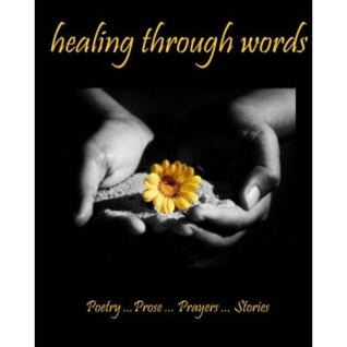 Healing Through Words: Poetry ...Prose ...Prayers ...Stories
