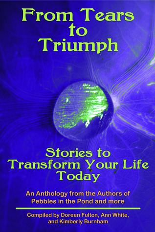 Tears to Triumph, Stories to Transform Your Life Today, an Anthology from the Authors of Pebbles in the Pond and more