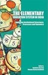 The Elementary Education System in India: Exploring Institutional Structures, Processes and Dynamics The Elementary Education System in India: Exploring Institutional Structures, Processes and Dynamics