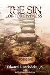 The Sin of Forgiveness by Edward F. Mrkvicka Jr.