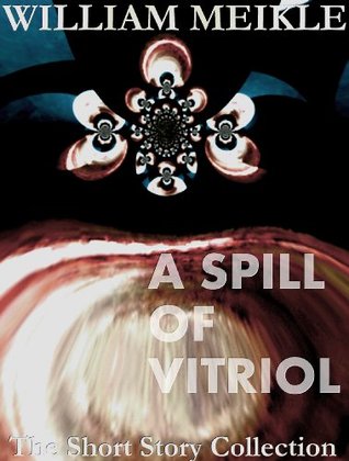A Spill of Vitriol (The William Meikle Short Story Collection)