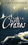 Beneath Paper Cranes by Claire Svendsen