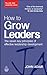 How to Grow Leaders: The Seven Key Principles of Effective Leadership Development