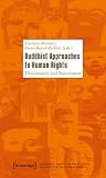 Buddhist Approaches to Human Rights: Dissonances and Resonances (Being Human: Caught in the Web of Cultures - Humanism in the Age of Globalization)