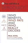You Call This a Democracy? Who Benefits, Who Pays, and Who Really Decides You Call This a Democracy? Who Benefits, Who Pays, and Who Really Decides