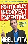 Politically Incorrect Parenting: Before Your Kids Drive You Crazy, Read This!