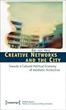 Creative Networks and the City: Towards a Cultural Political Economy of Aesthetic Production (Cityscapes - Texts in Cultural Urban Studies)