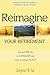 Reimagine Your Retirement: How to Live Life to Its Fullest and Leave a Lasting Legacy