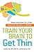 Train Your Brain to Get Thin: Prime Your Gray Cells for Weight Loss, Wellness, and Exercise