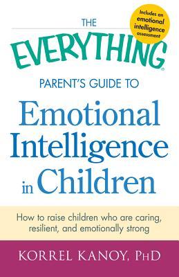 The Everything Parent's Guide to Emotional Intelligence in Children: How to Raise Children Who Are Caring, Resilient, and Emotionally Strong (Kindle Edition)