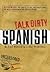 Talk Dirty Spanish by Laura Martínez