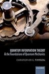 Quantum Information Theory and the Foundations of Quantum Mec... by Christopher G Timpson