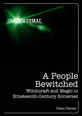 A People Bewitched: Witchcraft and Magic in Nineteenth-Century Somerset (The Paranormal)