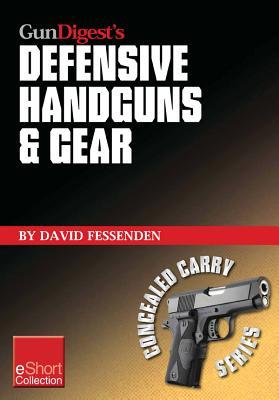Gun Digest's Defensive Handguns & Gear Collection Eshort: Get Insights and Advice on Self Defense Handguns, Ammo and Gear Plus Defensive Gun Training.