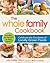 The Whole Family Cookbook: Celebrate the goodness of locally grown foods