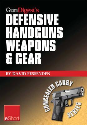 Gun Digest's Defensive Handguns Weapons and Gear Eshort: Learn How to Choose the Best Caliber for Self Defense, and Semiautomatics vs. Revolvers for Ccw.