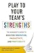 Play to Your Team's Strengths: The Manager's Guide to Boosting Innovation, Productivity, and Profitability