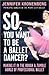 So, You Want To Be a Ballet Dancer? by Jennifer Kronenberg