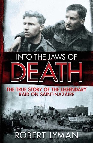 Into the Jaws of Death: The True Story of the Legendary Raid on Saint-Nazaire