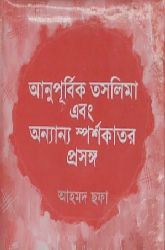 আনুপূর্বিক তসলিমা এবং অন্যান্য স্পর্শকাতর প্রসঙ্গ (Hardcover)