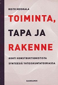 Toiminta, tapa ja rakenne: Kohti konstruktionistista synteesiä yhteiskuntateoriassa