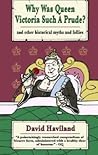 Why Was Queen Victoria Such a Prude? ...and other historical myths and follies Why Was Queen Victoria Such a Prude? ...and other historical myths and follies