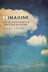 Reimagine: What the World Would Look Like If God Got His Way Reimagine: What the World Would Look Like If God Got His Way