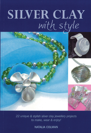 Silver Clay with Style: 22 Unique & Stylish Silver Clay Jewellery Projects to Make, Wear & Enjoy!