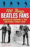 100 Things Beatles Fans Should Know & Do Before They Die (100 Things...Fans Should Know)