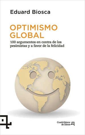 Optimismo global: 100 argumentos en contra de los pesimistas y a favor de la felicidad (Cuadrilátero de libros) (Spanish Edition)