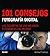 101 consejos: Fotografía digital: Los secretos de los mejores fotógrafos del mundo (Spanish Edition)