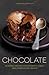 Chocolate: Heavenly recipes for desserts, cakes and other divine treats
