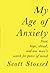 My Age of Anxiety: Fear, Hope, Dread, and the Search for Peace of Mind