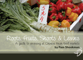 Roots, Fruits, Shoots and Leaves: A guide to shopping at Chinese fresh food markets (Paperback)