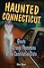Haunted Connecticut: Ghosts and Strange Phenomena of the Constitution State