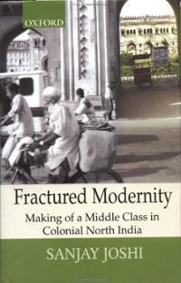 Fractured Modernity: Making of a Middle Class in Colonial North India