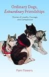 Ordinary Dogs, Extraordinary Friendships: Stories of Loyalty, Courage, and Compassion