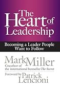 The Heart of Leadership: Becoming a Leader People Want to Follow