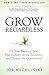 Grow Regardless by Joe Mechlinski