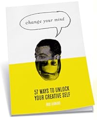 Change Your Mind: 57 Ways to Unlock Your Creative Self