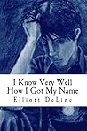 I Know Very Well How I Got My Name by Elliott DeLine I Know Very Well How I Got My Name by Elliott DeLine