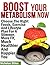 Boost Your Metabolism Now:Choose The Right Foods, Exercise And Lifestyle Plan For A Slimmer, More Fit, Much Healthier And Happier You
