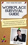 Workplace Survival Guide: The Twentysomething's Manual to Job Searching, Working, and Other Activities Best Done Naked (Post-Grad Pre-Dad)