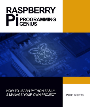Raspberry Pi Programming Genius: How to Learn Python Easily & Manage Your Own Project Now