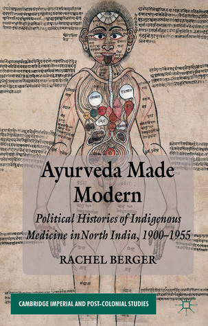 Ayurveda Made Modern: Political Histories of Indigenous Medicine in North India, 1900-1955 (Cambridge Imperial and Post-Colonial Studies)