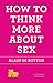 How to Think More About Sex by Alain de Botton How to Think More About Sex by Alain de Botton