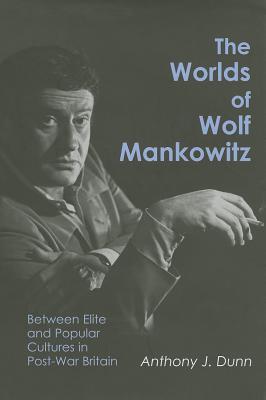 The Worlds of Wolf Mankowitz: Between Elite and Popular Cultures in Post-War Britain (Hardcover)
