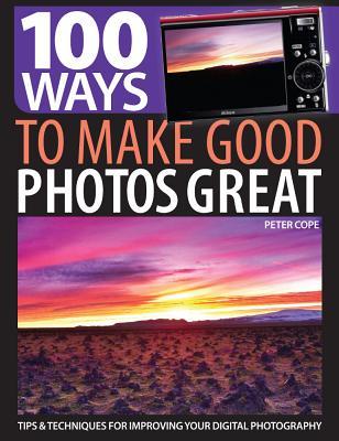 100 Ways to Make Good Photos Great: Tips & Techniques for Improving Your Digital Photography (Paperback)
